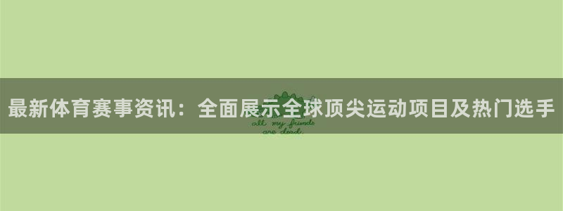 最新体育赛事资讯：全面展示全球顶尖运动项目及热门选手