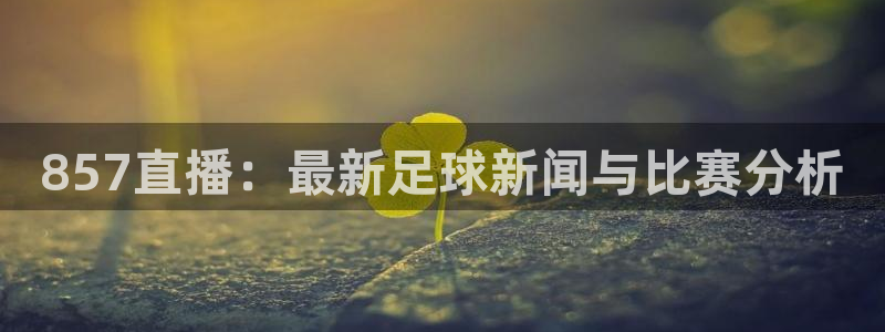 857直播：最新足球新闻与比赛分析