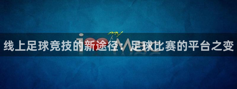 线上足球竞技的新途径：足球比赛的平台之变