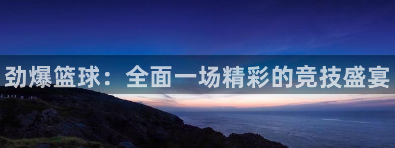 劲爆篮球：全面一场精彩的竞技盛宴