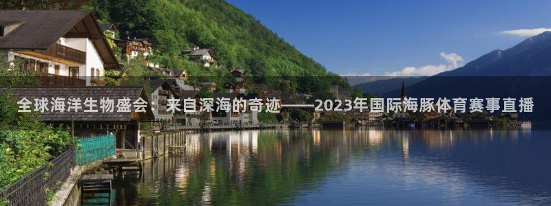 全球海洋生物盛会：来自深海的奇迹——2023年国际海豚体育赛事直播