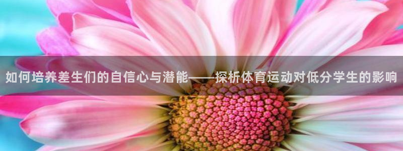 如何培养差生们的自信心与潜能——探析体育运动对低分学生的影响