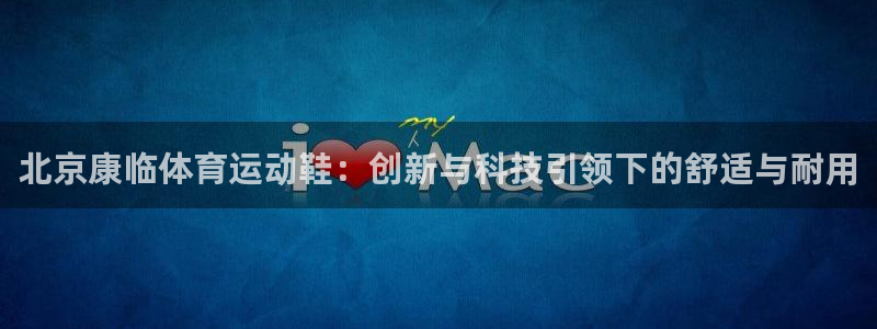 北京康临体育运动鞋：创新与科技引领下的舒适与耐用